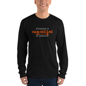 Everyone is cancelled to someone unisex longsleeve